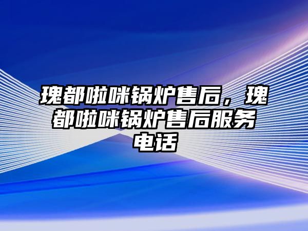 瑰都啦咪鍋爐售后，瑰都啦咪鍋爐售后服務(wù)電話