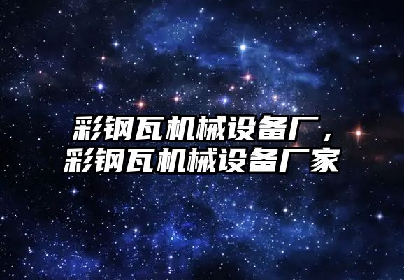 彩鋼瓦機械設備廠，彩鋼瓦機械設備廠家