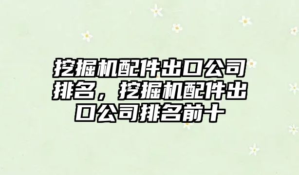 挖掘機(jī)配件出口公司排名，挖掘機(jī)配件出口公司排名前十