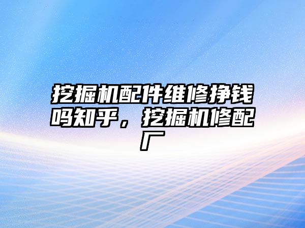 挖掘機(jī)配件維修掙錢嗎知乎，挖掘機(jī)修配廠