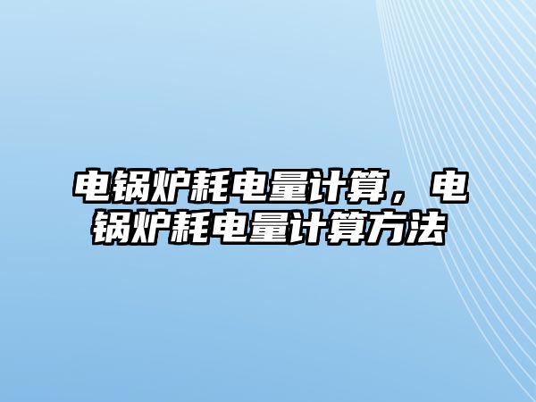 電鍋爐耗電量計算，電鍋爐耗電量計算方法