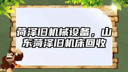 荷澤舊機械設備，山東菏澤舊機床回收