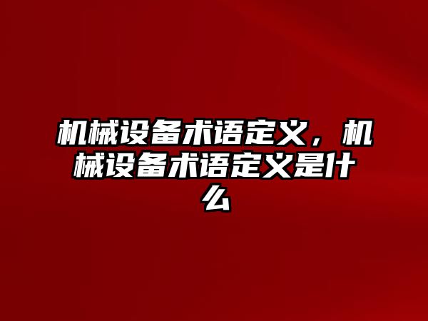 機(jī)械設(shè)備術(shù)語定義，機(jī)械設(shè)備術(shù)語定義是什么