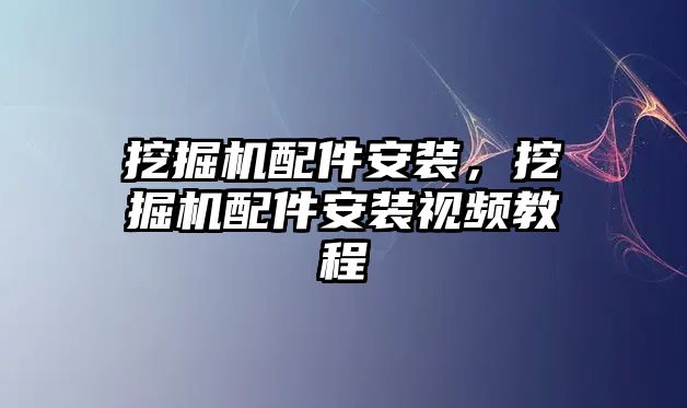 挖掘機配件安裝，挖掘機配件安裝視頻教程