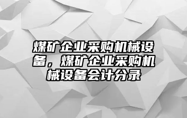 煤礦企業(yè)采購機(jī)械設(shè)備，煤礦企業(yè)采購機(jī)械設(shè)備會計分錄