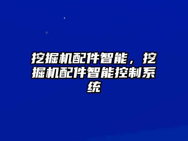 挖掘機配件智能，挖掘機配件智能控制系統(tǒng)