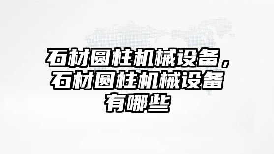 石材圓柱機械設備，石材圓柱機械設備有哪些