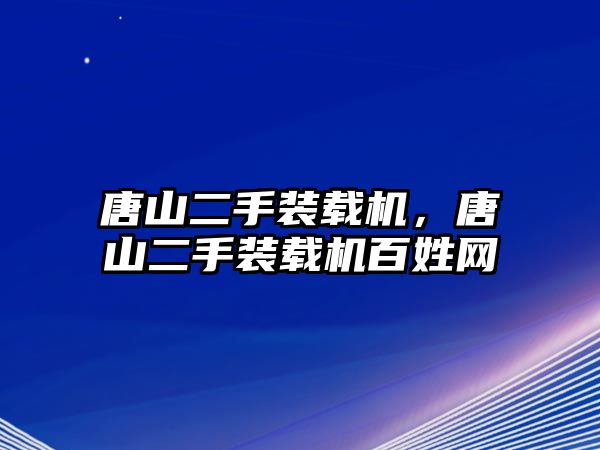 唐山二手裝載機(jī)，唐山二手裝載機(jī)百姓網(wǎng)