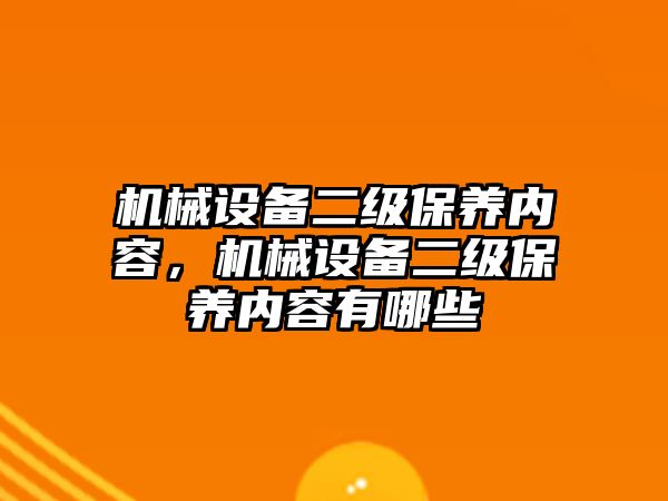 機械設備二級保養(yǎng)內容，機械設備二級保養(yǎng)內容有哪些