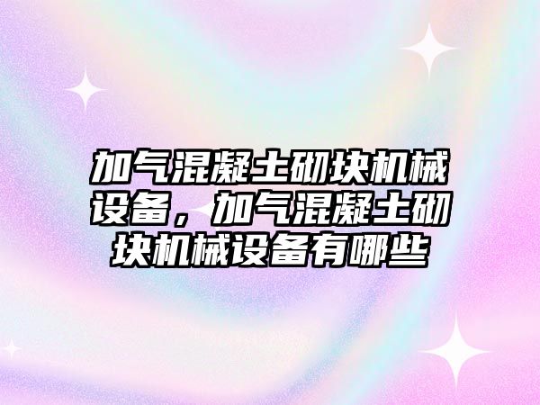 加氣混凝土砌塊機(jī)械設(shè)備，加氣混凝土砌塊機(jī)械設(shè)備有哪些