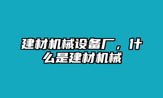 建材機(jī)械設(shè)備廠，什么是建材機(jī)械