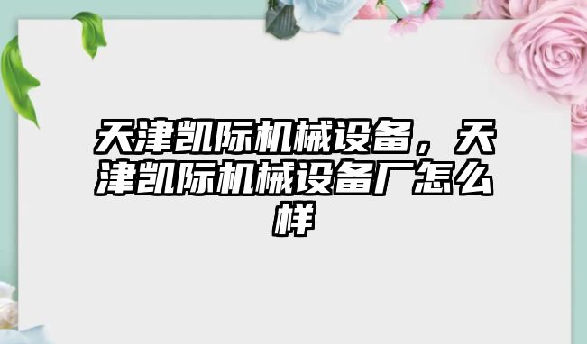 天津凱際機(jī)械設(shè)備，天津凱際機(jī)械設(shè)備廠怎么樣