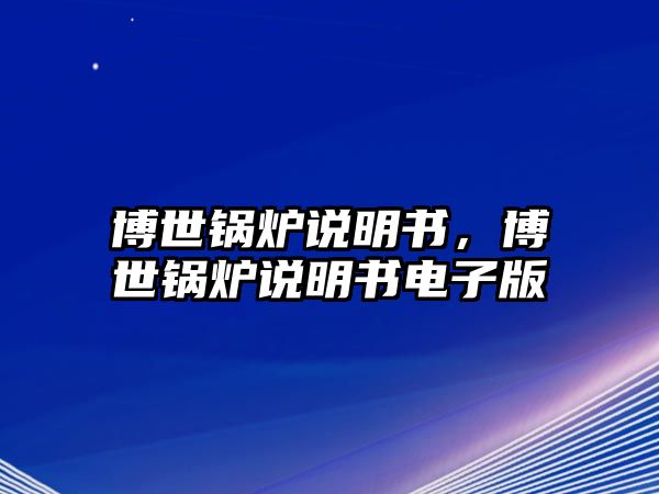 博世鍋爐說(shuō)明書，博世鍋爐說(shuō)明書電子版