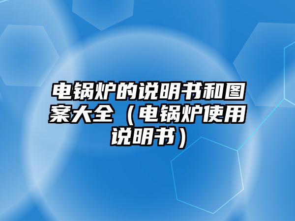 電鍋爐的說(shuō)明書和圖案大全（電鍋爐使用說(shuō)明書）