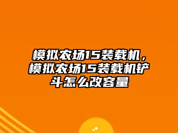 模擬農(nóng)場15裝載機(jī)，模擬農(nóng)場15裝載機(jī)鏟斗怎么改容量