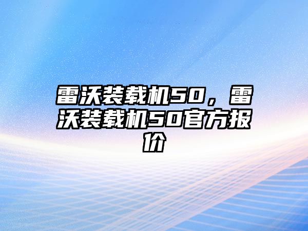 雷沃裝載機(jī)50，雷沃裝載機(jī)50官方報(bào)價(jià)