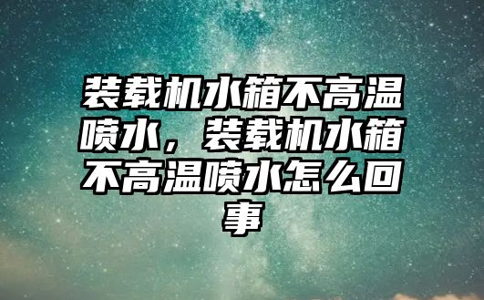 裝載機水箱不高溫噴水，裝載機水箱不高溫噴水怎么回事