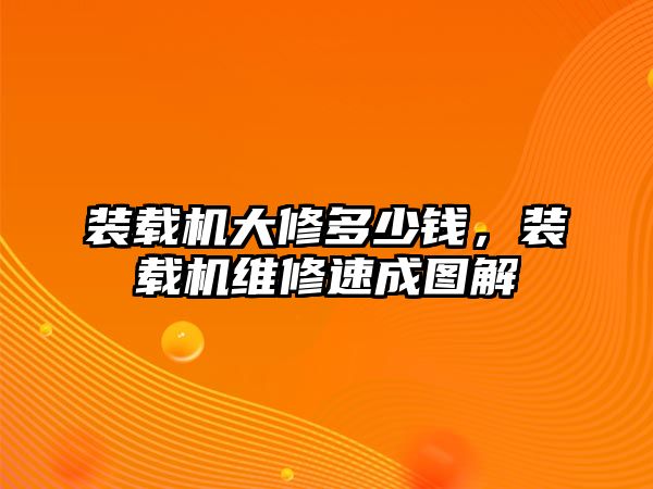 裝載機(jī)大修多少錢，裝載機(jī)維修速成圖解