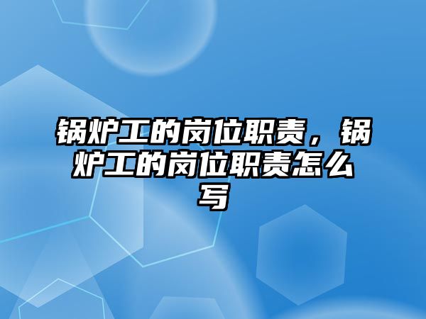 鍋爐工的崗位職責，鍋爐工的崗位職責怎么寫