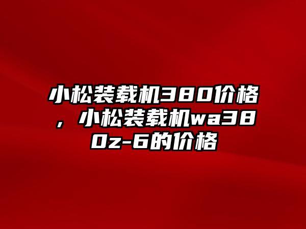 小松裝載機380價格，小松裝載機wa380z-6的價格