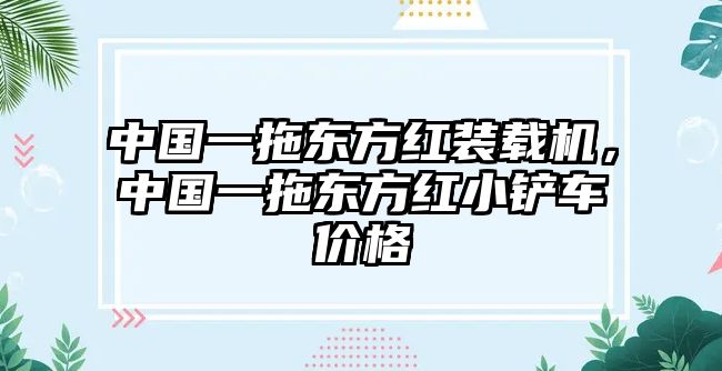 中國一拖東方紅裝載機(jī)，中國一拖東方紅小鏟車價格