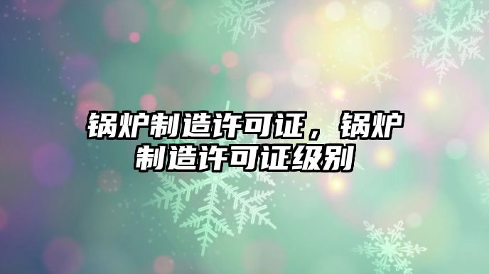 鍋爐制造許可證，鍋爐制造許可證級別