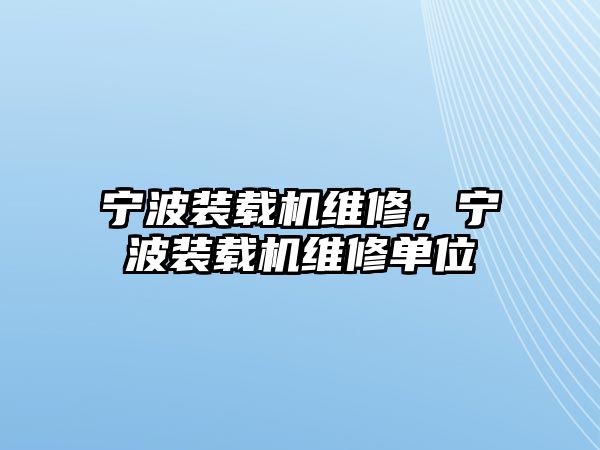 寧波裝載機(jī)維修，寧波裝載機(jī)維修單位