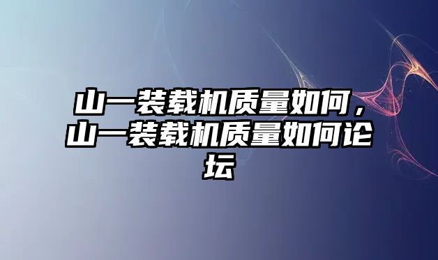 山一裝載機(jī)質(zhì)量如何，山一裝載機(jī)質(zhì)量如何論壇