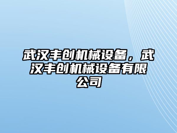 武漢豐創(chuàng)機械設(shè)備，武漢豐創(chuàng)機械設(shè)備有限公司