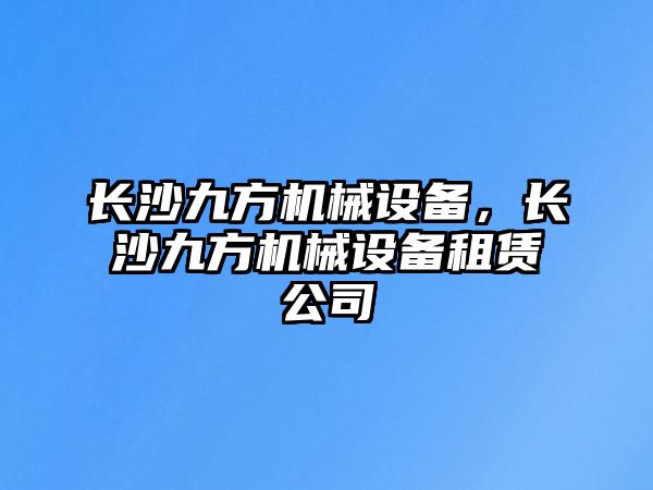 長沙九方機(jī)械設(shè)備，長沙九方機(jī)械設(shè)備租賃公司