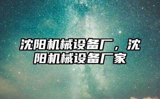 沈陽機械設(shè)備廠，沈陽機械設(shè)備廠家