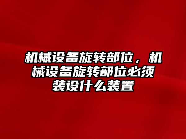 機械設備旋轉部位，機械設備旋轉部位必須裝設什么裝置