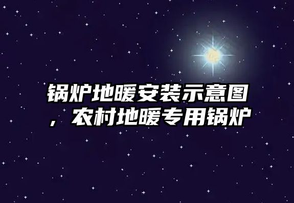 鍋爐地暖安裝示意圖，農(nóng)村地暖專用鍋爐