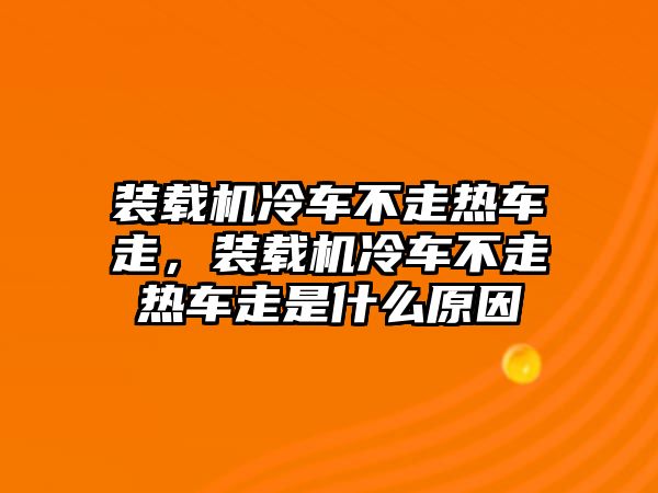 裝載機(jī)冷車(chē)不走熱車(chē)走，裝載機(jī)冷車(chē)不走熱車(chē)走是什么原因