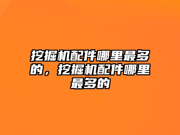 挖掘機配件哪里最多的，挖掘機配件哪里最多的