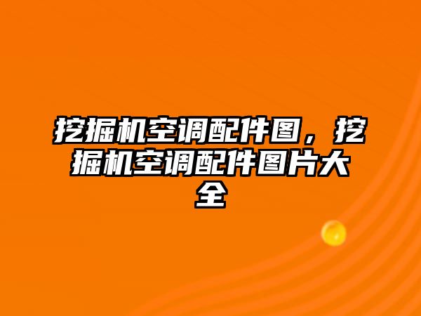 挖掘機(jī)空調(diào)配件圖，挖掘機(jī)空調(diào)配件圖片大全