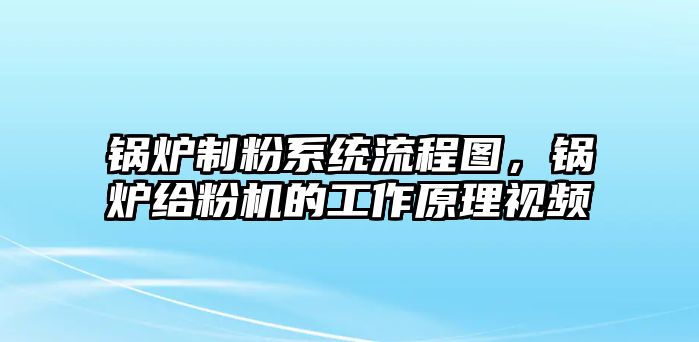 鍋爐制粉系統(tǒng)流程圖，鍋爐給粉機的工作原理視頻