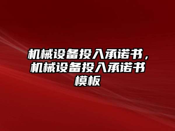 機(jī)械設(shè)備投入承諾書，機(jī)械設(shè)備投入承諾書模板