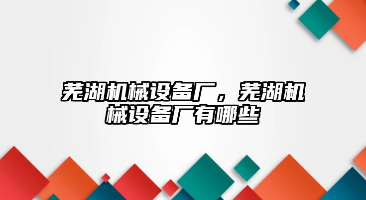 蕪湖機(jī)械設(shè)備廠，蕪湖機(jī)械設(shè)備廠有哪些