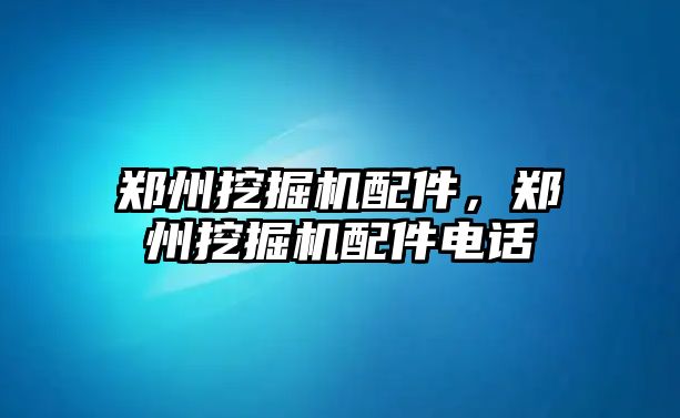 鄭州挖掘機配件，鄭州挖掘機配件電話