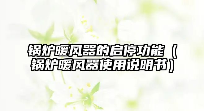 鍋爐暖風(fēng)器的啟停功能（鍋爐暖風(fēng)器使用說(shuō)明書(shū)）