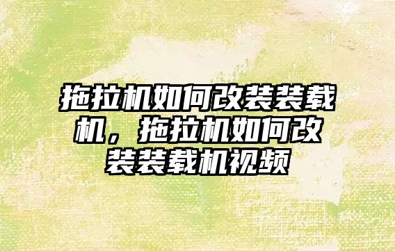 拖拉機如何改裝裝載機，拖拉機如何改裝裝載機視頻