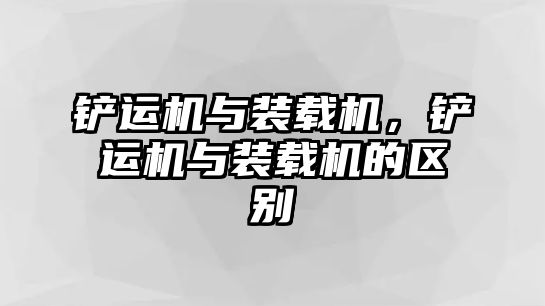 鏟運(yùn)機(jī)與裝載機(jī)，鏟運(yùn)機(jī)與裝載機(jī)的區(qū)別