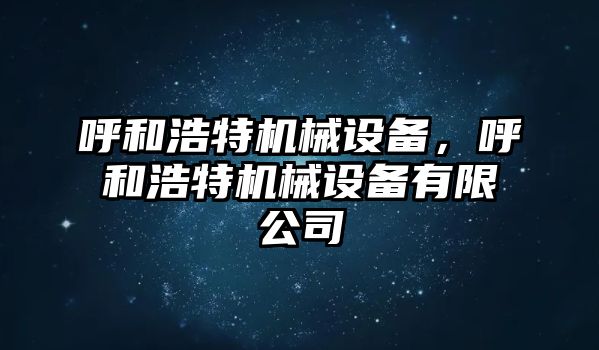 呼和浩特機械設(shè)備，呼和浩特機械設(shè)備有限公司