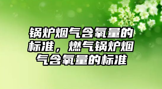 鍋爐煙氣含氧量的標準，燃氣鍋爐煙氣含氧量的標準