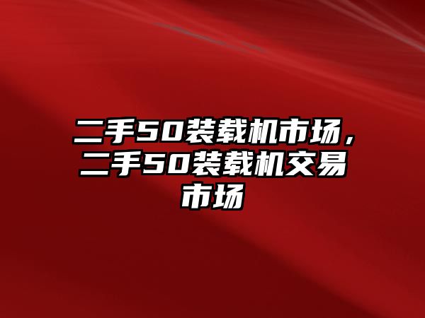 二手50裝載機市場，二手50裝載機交易市場