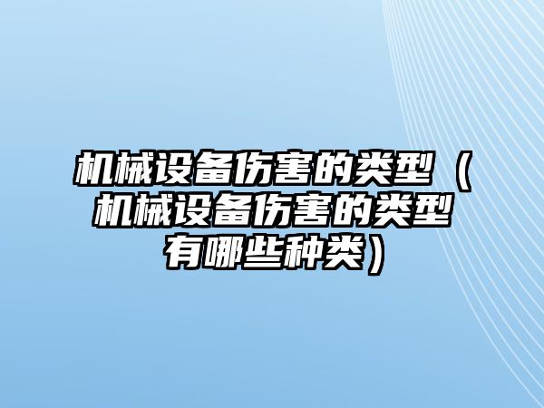 機(jī)械設(shè)備傷害的類(lèi)型（機(jī)械設(shè)備傷害的類(lèi)型有哪些種類(lèi)）