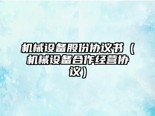 機械設(shè)備股份協(xié)議書（機械設(shè)備合作經(jīng)營協(xié)議）