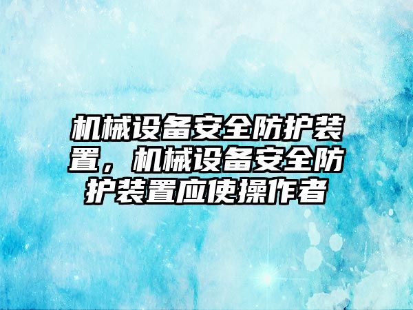 機械設備安全防護裝置，機械設備安全防護裝置應使操作者