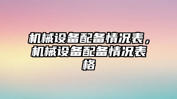 機(jī)械設(shè)備配備情況表，機(jī)械設(shè)備配備情況表格